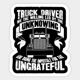 Truck driver we the willing led by the unknowing are doing the impossible for the ungrateful Sticker